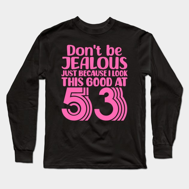 Don't Be Jealous Just Because I look This Good At 53 Long Sleeve T-Shirt by colorsplash